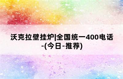 沃克拉壁挂炉|全国统一400电话-(今日-推荐)